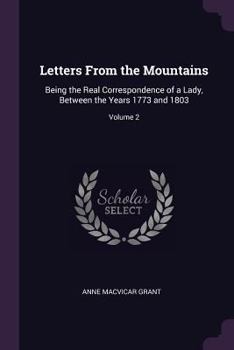 Paperback Letters From the Mountains: Being the Real Correspondence of a Lady, Between the Years 1773 and 1803; Volume 2 Book