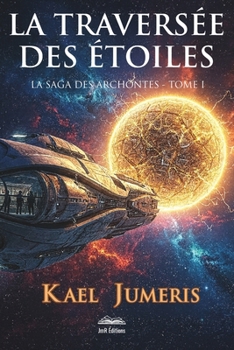 La traversée des Étoiles: Un premier contact extraterrestre qui tourne au Space Opera épique. (Saga des Archontes) (French Edition)