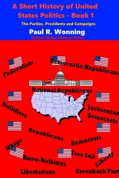 Paperback A Short History of United States Politics - Book 1: The Parties, Presidents and Campaigns Book