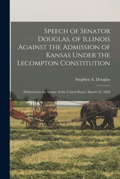 Paperback Speech of Senator Douglas, of Illinois Against the Admission of Kansas Under the Lecompton Constitution: Delivered in the Senate of the United States, Book