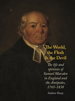 Hardcover The World, the Flesh and the Devil: The Life and Opinions of Samuel Marsden in England and the Antipodes, 1765-1838 Book