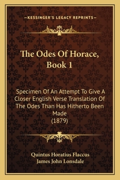 Paperback The Odes Of Horace, Book 1: Specimen Of An Attempt To Give A Closer English Verse Translation Of The Odes Than Has Hitherto Been Made (1879) Book