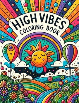 High Vibes Coloring Book: Transform Stress into Serenity, Anxiety into Artistry, and Negativity into a Kaleidoscope of Positive Vibes, One Color