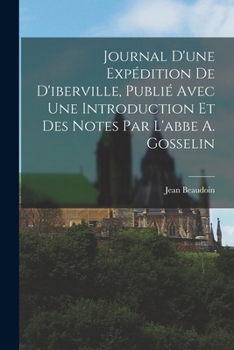 Paperback Journal D'une Expédition De D'iberville, Publié Avec Une Introduction Et Des Notes Par L'abbe A. Gosselin [French] Book