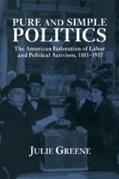 Paperback Pure and Simple Politics: The American Federation of Labor and Political Activism, 1881 1917 Book