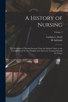Paperback A History of Nursing; the Evolution of Nursing Systems From the Earliest Times to the Foundation of the First English and American Training Schools fo Book