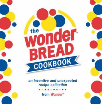Hardcover The Wonder Bread Cookbook: An Inventive and Unexpected Recipe Collection from Wonder Book