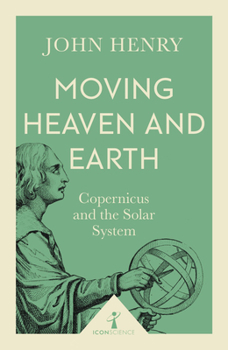 Moving Heaven and Earth: Copernicus and the Solar System (Revolutions in Science) - Book  of the Icon Science