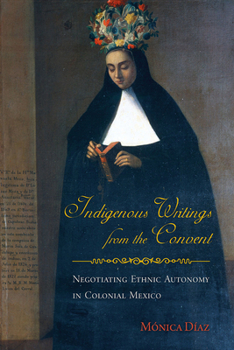 Paperback Indigenous Writings from the Convent: Negotiating Ethnic Autonomy in Colonial Mexico Book