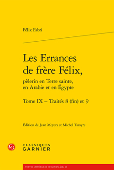 Les Errances De Frere Felix, Pelerin En Terre Sainte, En Arabie Et En Egypte: Traites 8 Fin Et 9 (Textes Litteraires Du Moyen Age, 66)