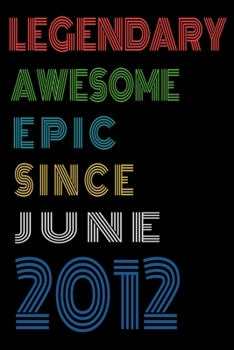 Legendary Awesome Epic Since June 2012  Notebook Birthday Gift For Women/Men/Boss/Coworkers/Colleagues/Students/Friends.: Lined Notebook / Journal Gift, 120 Pages, 6x9, Soft Cover, Matte Finish