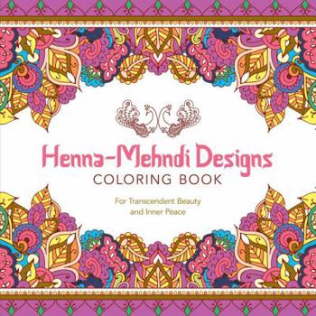 Henna-Mehndi Designs Coloring Book: For Transcendent Beauty and Inner Peace