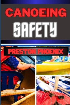 Canoeing Safety: Embarking On Mastering The Tales, Strategies And Techniques For The Wise Voyager And Navigating The Rapids Adventures