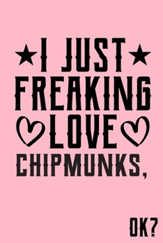 I Just Freaking Love Chipmunks Ok: Animal Shelters or Rescues Adoption Notebook Flower Wide Ruled Lined Journal 6x9 Inch ( Legal ruled ) Family Gift Idea Mom Dad or Kids in Holidays - Cute Pink Cover