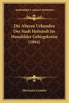 Paperback Die Alteren Urkunden Der Stadt Hettstedt Im Mansfelder Gebirgskreise (1894) [German] Book