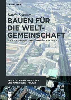 Bauen F�r Die Weltgemeinschaft: Die Ciam Und Das Unesco-Geb�ude in Paris