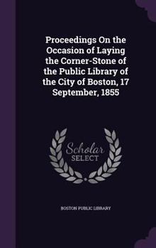 Hardcover Proceedings On the Occasion of Laying the Corner-Stone of the Public Library of the City of Boston, 17 September, 1855 Book