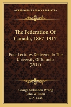 Paperback The Federation Of Canada, 1867-1917: Four Lectures Delivered In The University Of Toronto (1917) Book