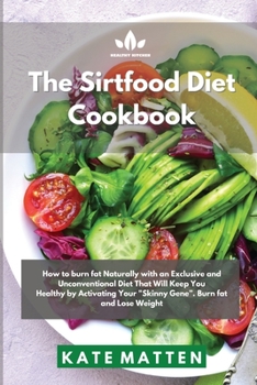Sirtfood Diet Cookbook: How to burn fat Naturally with an Exclusive and Unconventional Diet That Will Keep You Healthy by Activating Your "Skinny Gene". Burn fat and Lose Weight