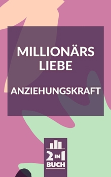 Million�rs Liebe Anziehungskraft: Mit diesen Tricks wirst du unwiderstehlich und ziehst nur noch Gutes an
