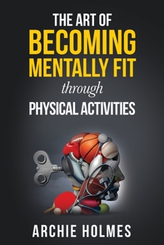 Paperback The Art Of Becoming Mentally Fit Through Physical Activities Book