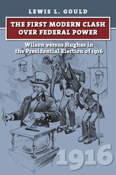 Hardcover The First Modern Clash Over Federal Power: Wilson Versus Hughes in the Presidential Election of 1916 Book