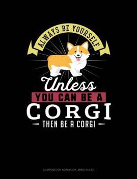 Paperback Always Be Yourself Unless You Can Be a Corgi Then Be a Corgi: Composition Notebook: Wide Ruled Book
