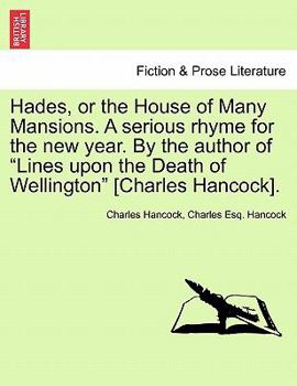 Hades, or the House of Many Mansions. A serious rhyme for the new year. By the author of "Lines upon the Death of Wellington" [Charles Hancock].