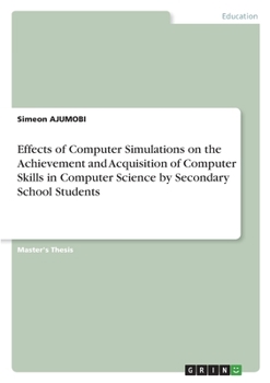Paperback Effects of Computer Simulations on the Achievement and Acquisition of Computer Skills in Computer Science by Secondary School Students Book