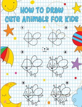 How to draw cute animals for kids: Step-by-step drawing book for kids to learn to draw Ages 4 5 6 7 8 Kids learn to draw
