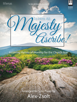 To Him All Majesty Ascribe!: Inspiring Hymns of Worship for the Church Year