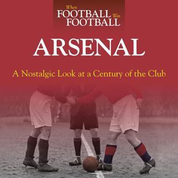 Hardcover When Football Was Football: Arsenal: A Nostalgic Look at a Century of the Club Book