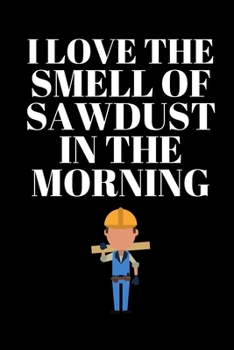 Paperback I Love the Smell of Sawdust in the Morning - Carpenter Journal: Office Lined Blank Notebook Journal With A Funny Saying On The Outside Book