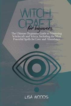 Paperback Witchcraft for Beginners: The Ultimate Beginners Guide to Mastering Witchcraft and Wicca, Including the Most Powerful Spells for Love and Abundance Book