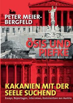 Ösis und Piefke oder: Kakanien mit der Seele suchend: Essays, Reportagen, Interviews, Kommentare aus Austria