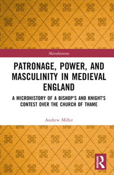 Hardcover Patronage, Power, and Masculinity in Medieval England: A Microhistory of a Bishop's and Knight's Contest over the Church of Thame Book