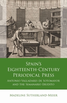 Spain's Eighteenth-Century Periodical Press: Antonio Valladares de Sotomayor and the Semanario Erudito (Iberian and Latin American Studies)