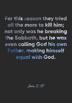 John 5:18 Notebook: For this reason they tried all the more to kill him; not only was he breaking the Sabbath, but he was even calling God his own ... Christian Journal/Diary Gift, Doodle Present