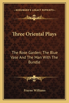 Paperback Three Oriental Plays: The Rose Garden; The Blue Vase And The Man With The Bundle Book