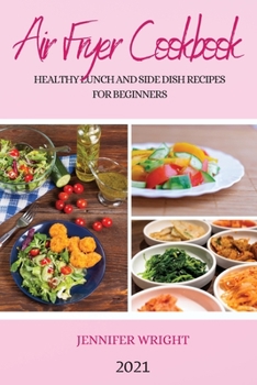 Air Fryer Cookbook 2021: Healthy Lunch and Side Dish Recipes for Beginners