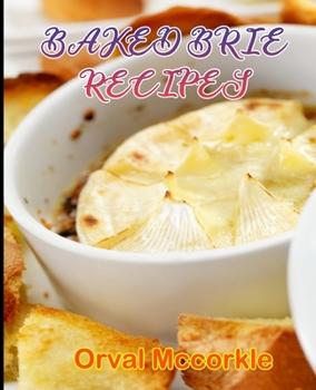 BAKED BRIE RECIPES: 150 recipe Delicious and Easy The Ultimate Practical Guide Easy bakes Recipes From Around The World baked brie cookbook