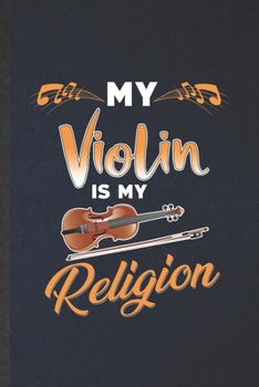 My Violin Is My Religion: Funny Blank Lined Music Teacher Lover Notebook/ Journal, Graduation Appreciation Gratitude Thank You Souvenir Gag Gift, Modern Cute Graphic 110 Pages