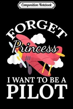 Composition Notebook: Aspirational Girls Gift Forget Princess I Want To Be a Pilot  Journal/Notebook Blank Lined Ruled 6x9 100 Pages