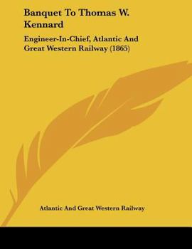 Paperback Banquet To Thomas W. Kennard: Engineer-In-Chief, Atlantic And Great Western Railway (1865) Book