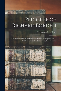 Paperback Pedigree of Richard Borden: Who Removed From the County of Kent, old England, 1637-1638, and Settled at Portsmouth, Rhode Island Book