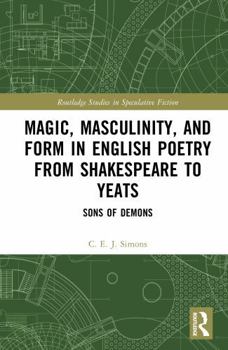 Magic, Masculinity, and Form in English Poetry from Shakespeare to Yeats: Sons of Demons (Routledge Studies in Speculative Fiction)