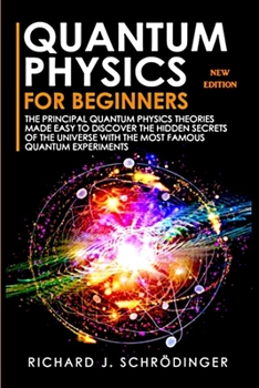 Paperback Quantum Physics for Beginners: The Principal Quantum Physics Theories made Easy to Discover the Hidden Secrets of the Universe with the Most Famous Q Book
