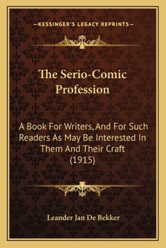 Paperback The Serio-Comic Profession: A Book For Writers, And For Such Readers As May Be Interested In Them And Their Craft (1915) Book