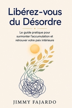 Libérez-vous du Désordre: Le guide pratique pour surmonter l'accumulation et retrouver votre paix intérieure (French Edition)