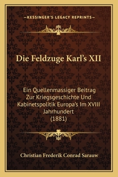 Die Feldzuge Karl's XII: Ein Quellenmassiger Beitrag Zur Kriegsgeschichte Und Kabinetspolitik Europa's Im XVIII Jahrhundert (1881)